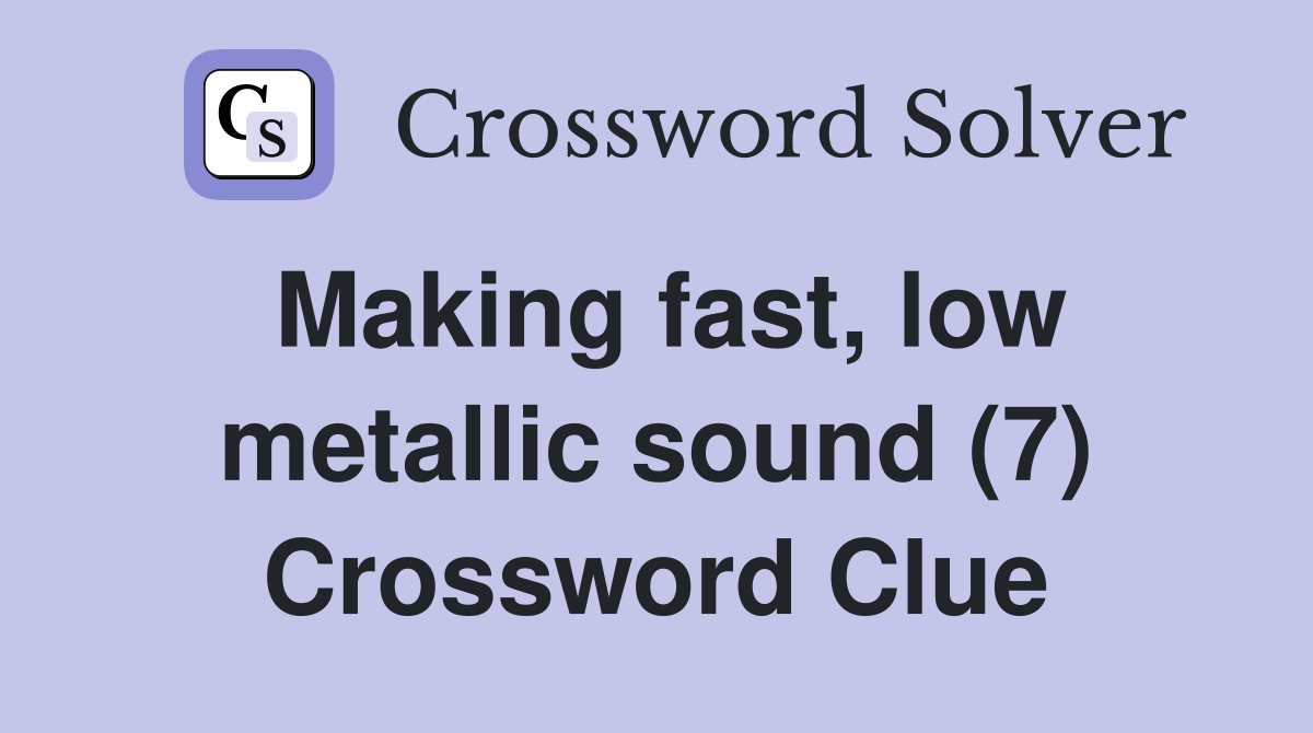 Making fast, low metallic sound (7) Crossword Clue Answers